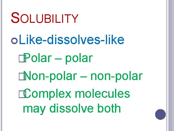 SOLUBILITY Like-dissolves-like �Polar – polar �Non-polar – non-polar �Complex molecules may dissolve both 