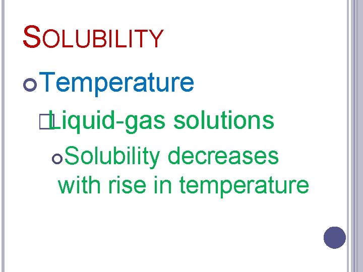 SOLUBILITY Temperature �Liquid-gas solutions Solubility decreases with rise in temperature 