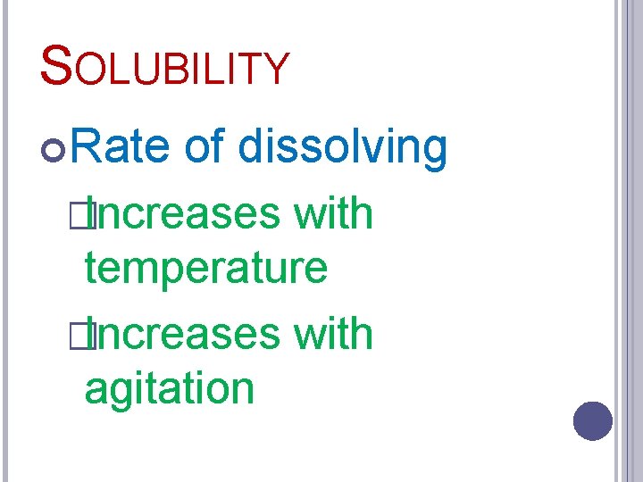 SOLUBILITY Rate of dissolving �Increases with temperature �Increases with agitation 