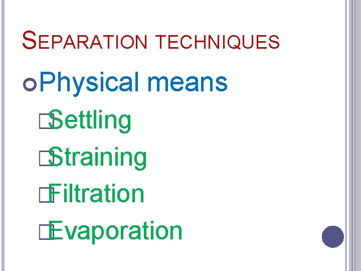 SEPARATION TECHNIQUES Physical means �Settling �Straining �Filtration �Evaporation 