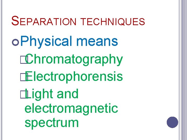 SEPARATION TECHNIQUES Physical means �Chromatography �Electrophorensis �Light and electromagnetic spectrum 