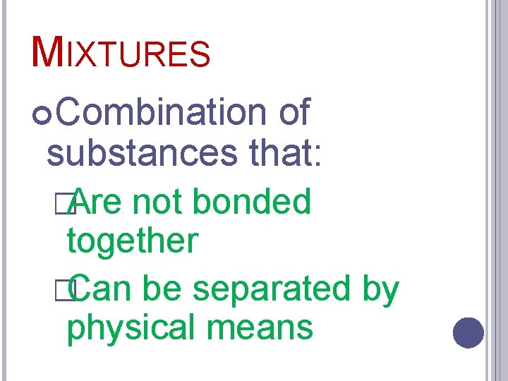 MIXTURES Combination of substances that: �Are not bonded together �Can be separated by physical