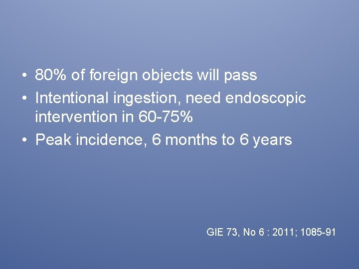 • 80% of foreign objects will pass • Intentional ingestion, need endoscopic intervention