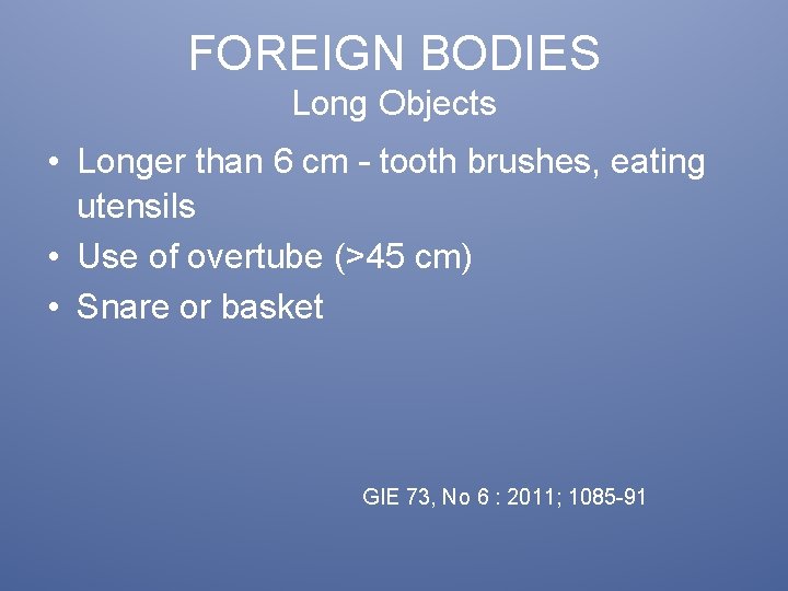 FOREIGN BODIES Long Objects • Longer than 6 cm – tooth brushes, eating utensils