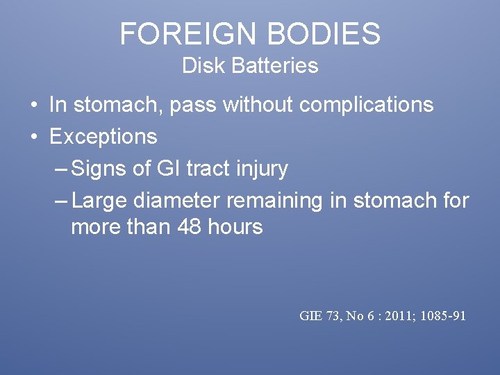 FOREIGN BODIES Disk Batteries • In stomach, pass without complications • Exceptions – Signs