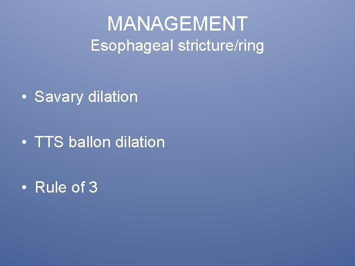 MANAGEMENT Esophageal stricture/ring • Savary dilation • TTS ballon dilation • Rule of 3
