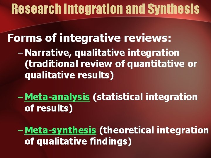 Research Integration and Synthesis Forms of integrative reviews: – Narrative, qualitative integration (traditional review