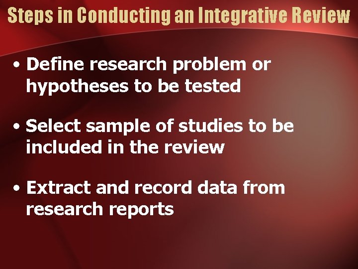 Steps in Conducting an Integrative Review • Define research problem or hypotheses to be