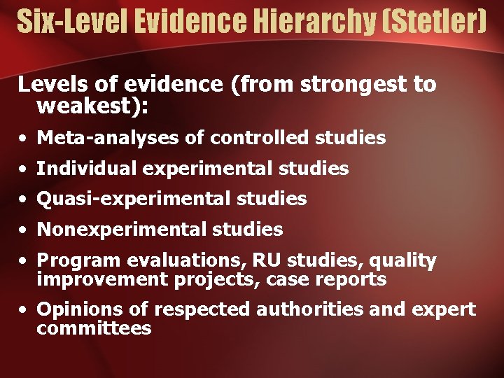 Six-Level Evidence Hierarchy (Stetler) Levels of evidence (from strongest to weakest): • Meta-analyses of