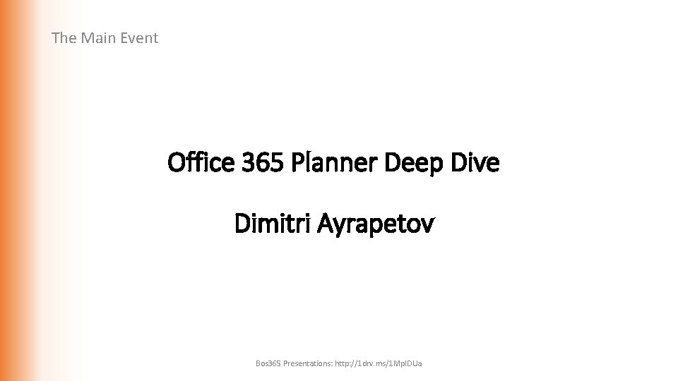 The Main Event Office 365 Planner Deep Dive Dimitri Ayrapetov Bos 365 Presentations: http: