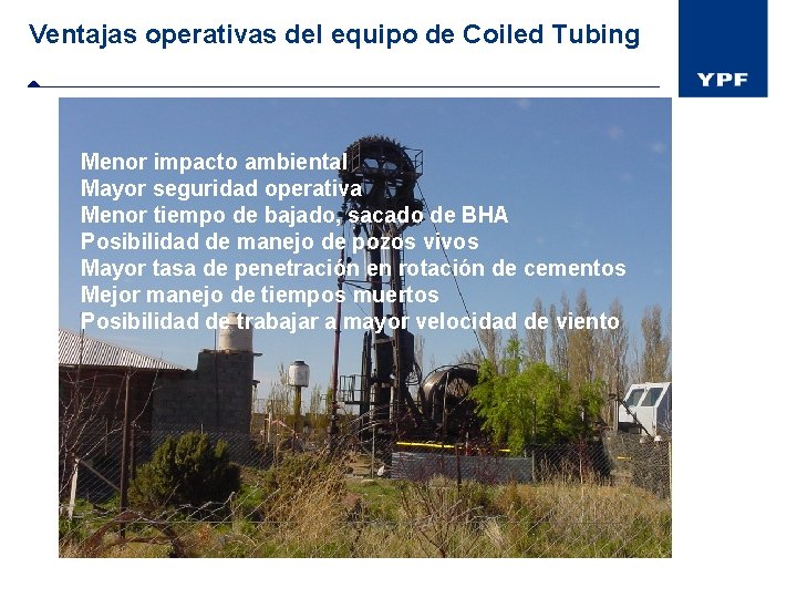 Ventajas operativas del equipo de Coiled Tubing Menor impacto ambiental Mayor seguridad operativa Menor