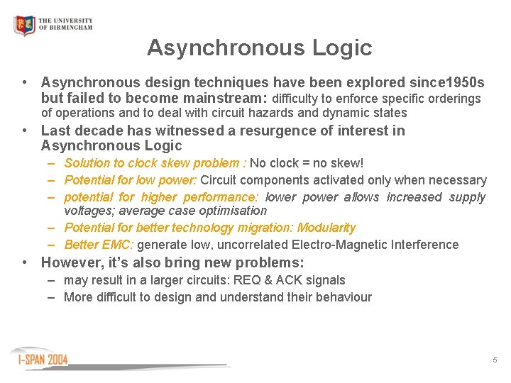 Asynchronous Logic • Asynchronous design techniques have been explored since 1950 s but failed