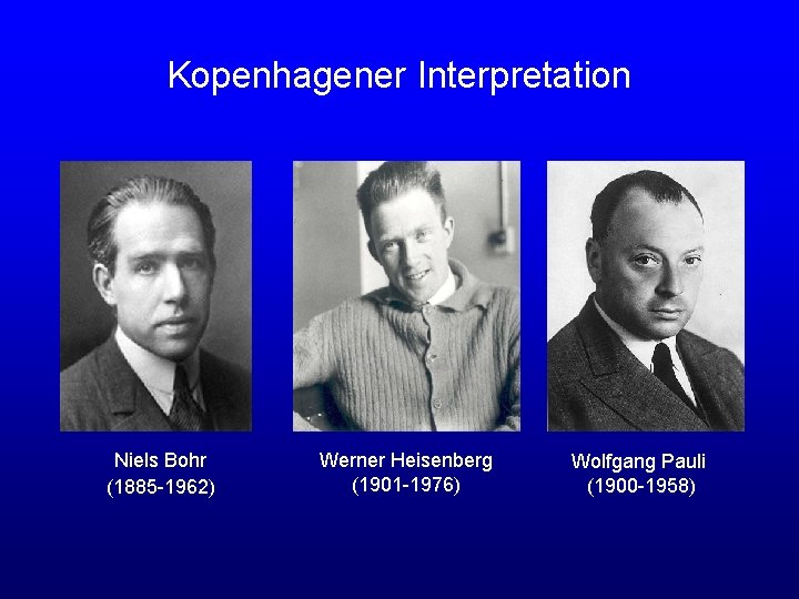 Kopenhagener Interpretation Niels Bohr (1885 -1962) Werner Heisenberg (1901 -1976) Wolfgang Pauli (1900 -1958)