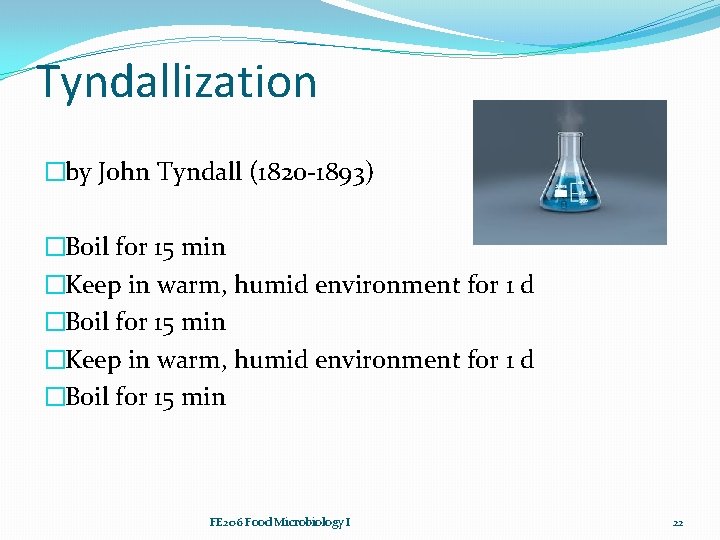 Tyndallization �by John Tyndall (1820 -1893) �Boil for 15 min �Keep in warm, humid