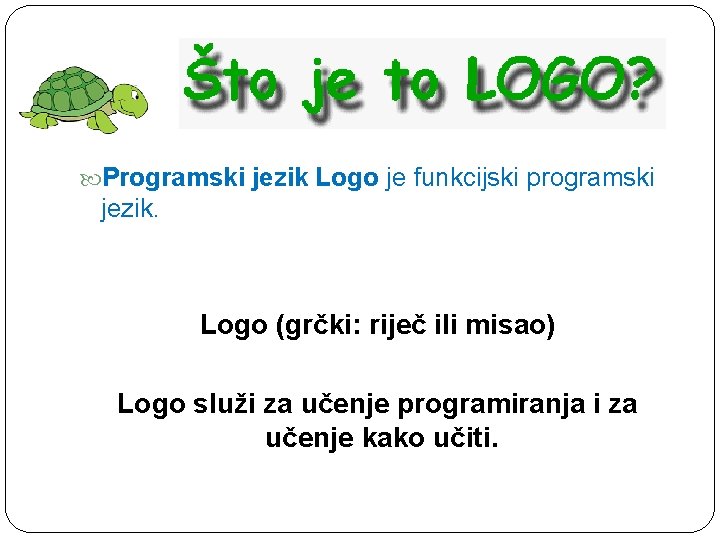  Programski jezik Logo je funkcijski programski jezik. Logo (grčki: riječ ili misao) Logo