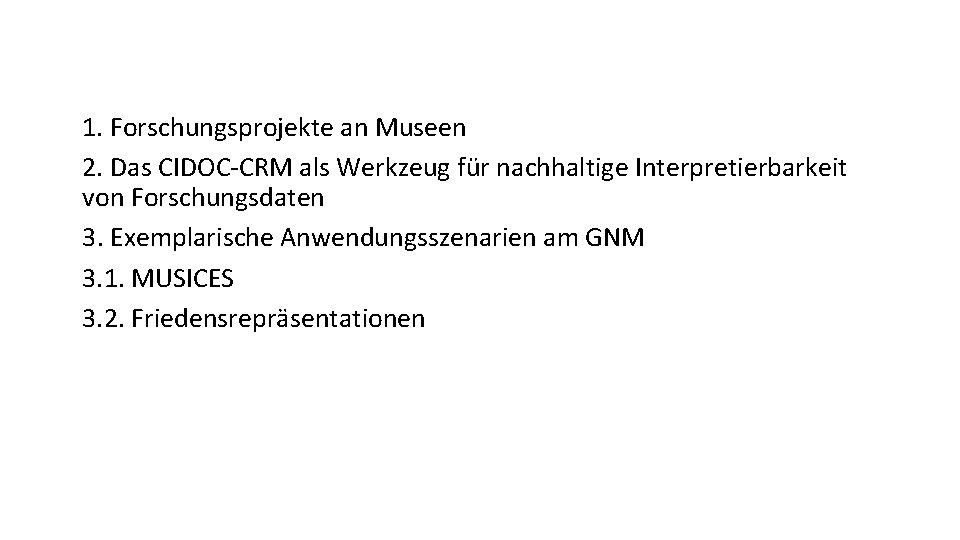 1. Forschungsprojekte an Museen 2. Das CIDOC-CRM als Werkzeug für nachhaltige Interpretierbarkeit von Forschungsdaten