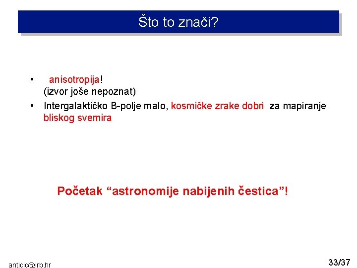 Što to znači? • anisotropija! (izvor joše nepoznat) • Intergalaktičko B-polje malo, kosmičke zrake