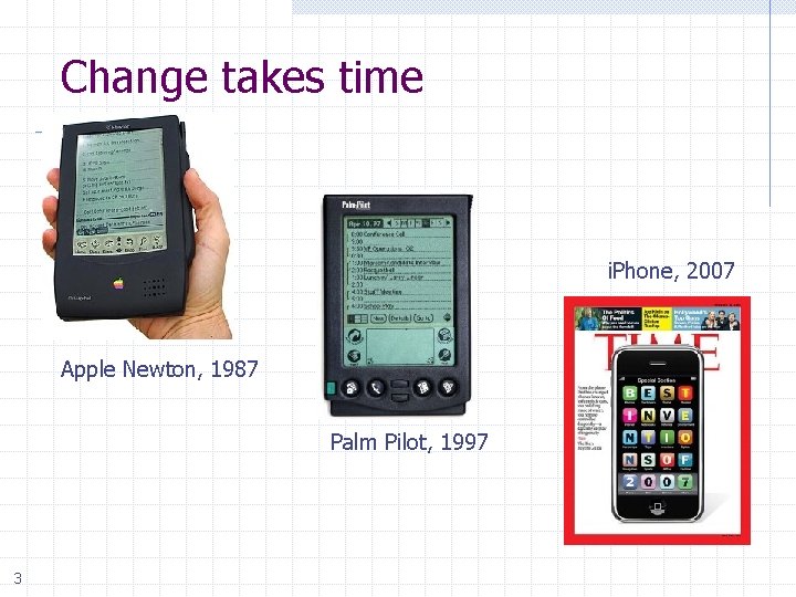 Change takes time i. Phone, 2007 Apple Newton, 1987 Palm Pilot, 1997 3 