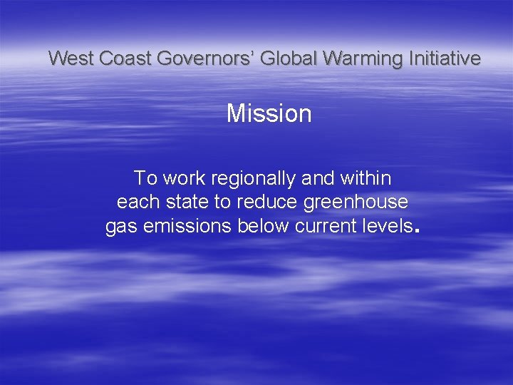 West Coast Governors’ Global Warming Initiative Mission To work regionally and within each state
