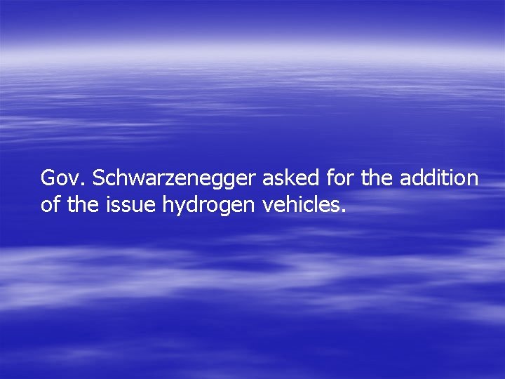 Gov. Schwarzenegger asked for the addition of the issue hydrogen vehicles. 