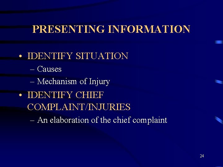 PRESENTING INFORMATION • IDENTIFY SITUATION – Causes – Mechanism of Injury • IDENTIFY CHIEF