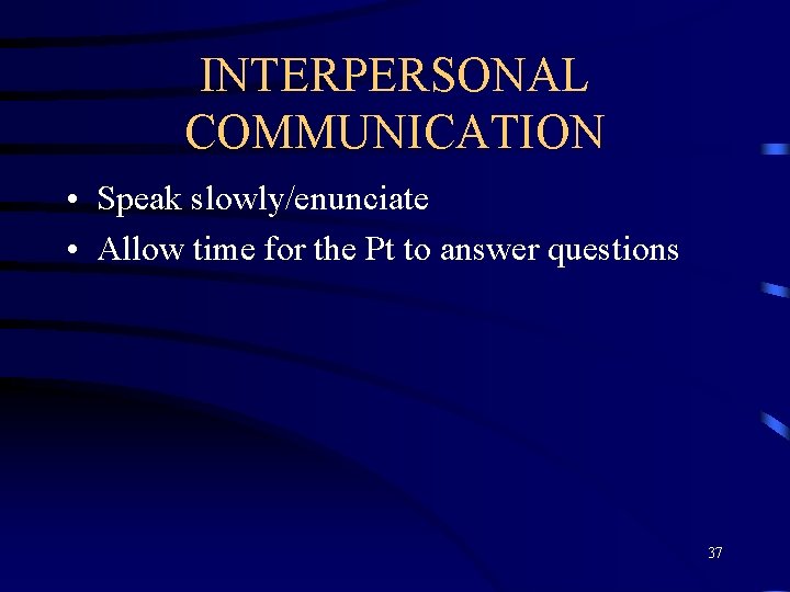 INTERPERSONAL COMMUNICATION • Speak slowly/enunciate • Allow time for the Pt to answer questions