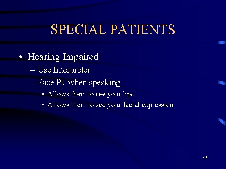 SPECIAL PATIENTS • Hearing Impaired – Use Interpreter – Face Pt. when speaking •
