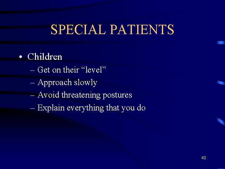 SPECIAL PATIENTS • Children – Get on their “level” – Approach slowly – Avoid
