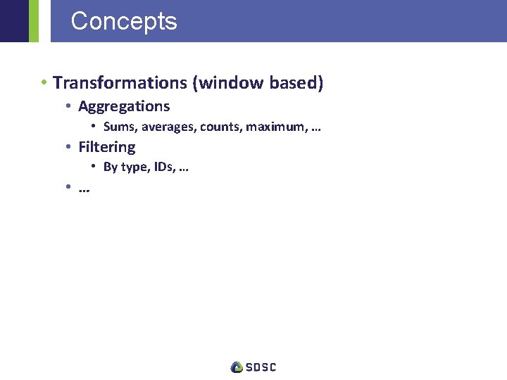 Concepts • Transformations (window based) • Aggregations • Sums, averages, counts, maximum, … •