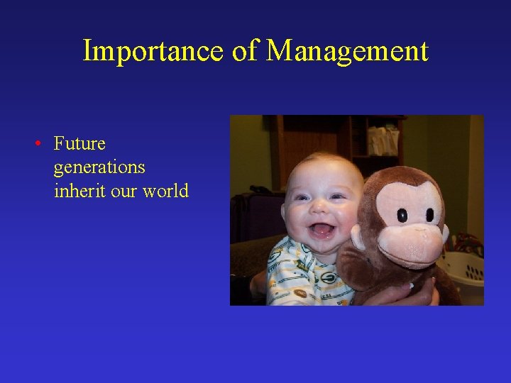 Importance of Management • Future generations inherit our world 