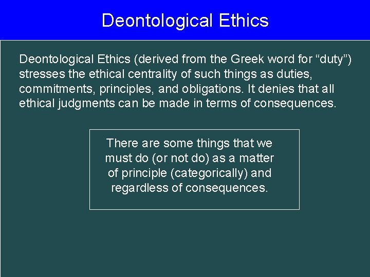 Deontological Ethics (derived from the Greek word for “duty”) stresses the ethical centrality of