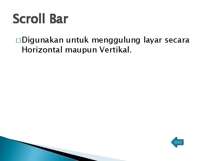 Scroll Bar � Digunakan untuk menggulung layar secara Horizontal maupun Vertikal. 