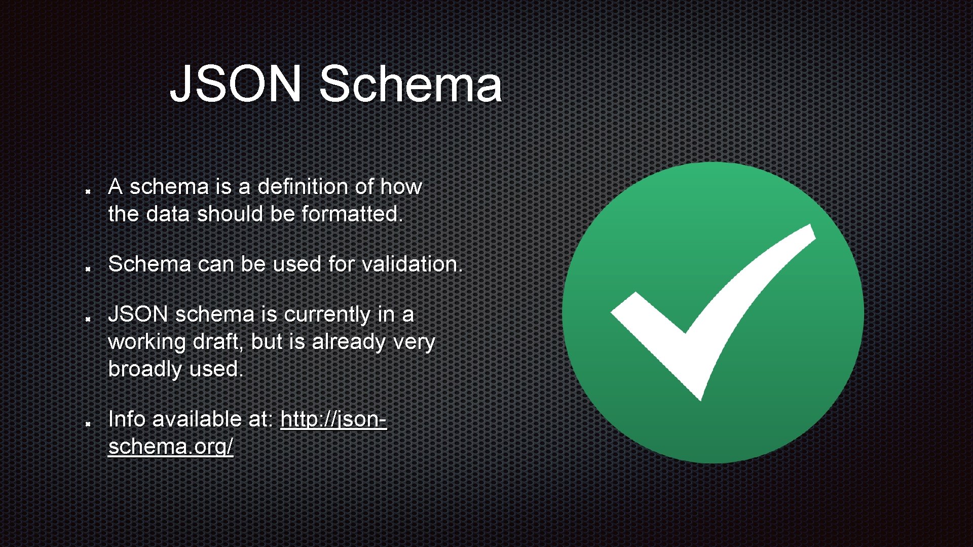 JSON Schema A schema is a definition of how the data should be formatted. JSON Schema A schema is a definition of how the data should be formatted.