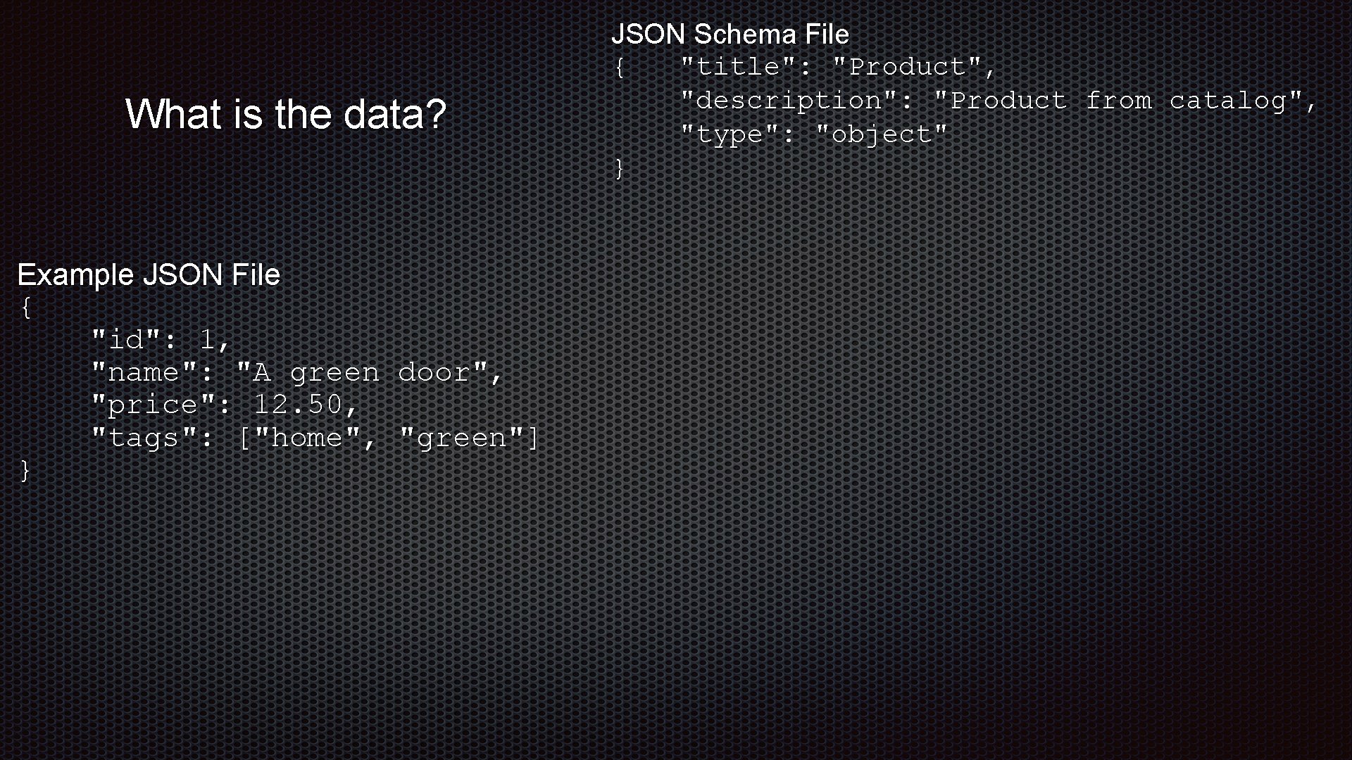 What is the data? Example JSON File { "id": 1, "name": "A green door",