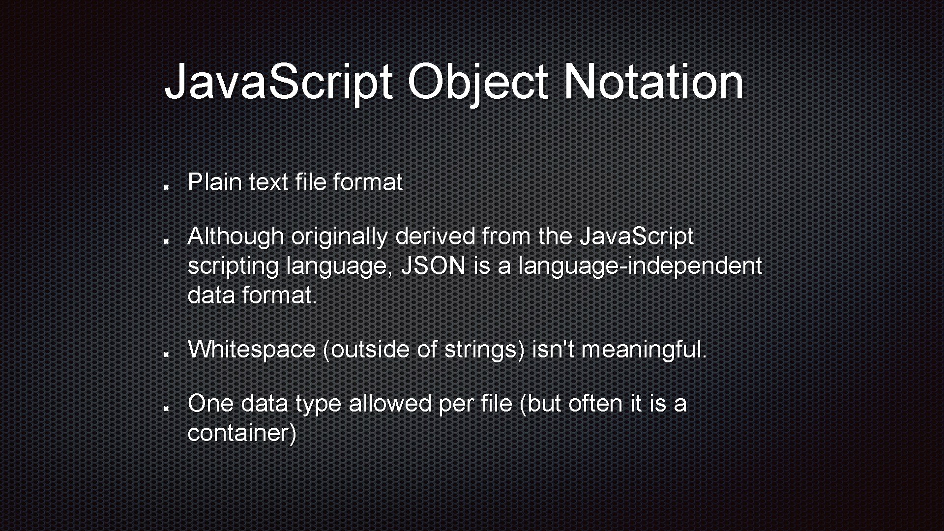 Java. Script Object Notation Plain text file format Although originally derived from the Java.