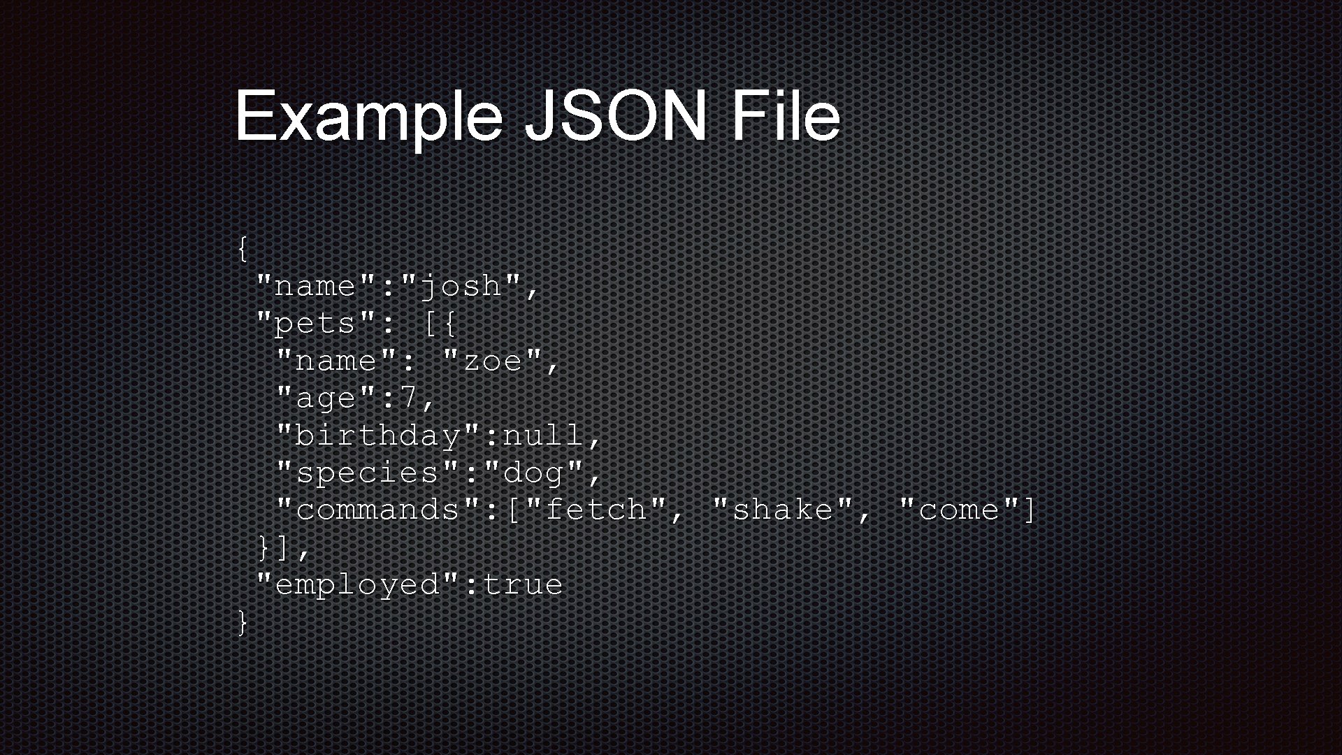 Example JSON File { "name": "josh", "pets": [{ "name": "zoe", "age": 7, "birthday": null,