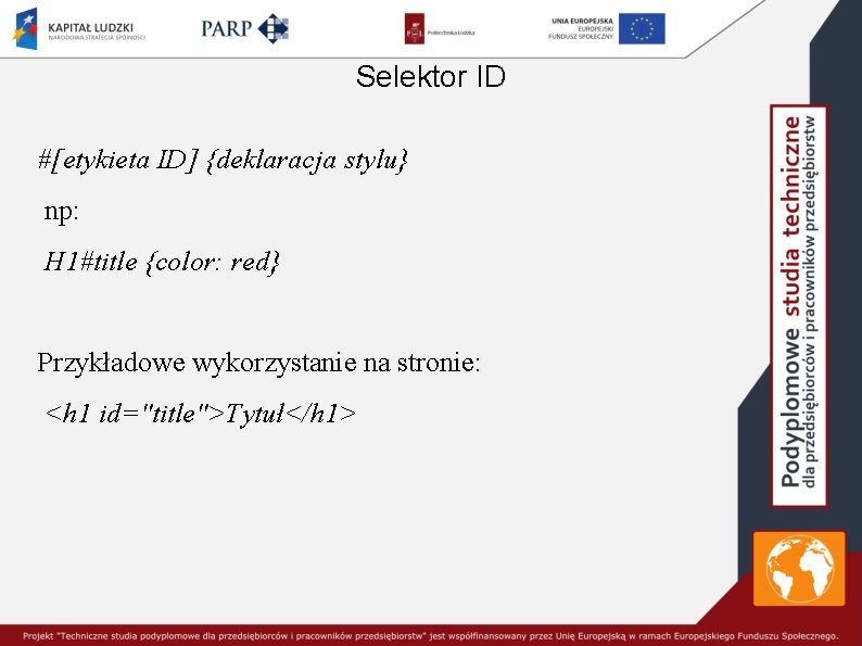 Selektor ID #[etykieta ID] {deklaracja stylu} np: H 1#title {color: red} Przykładowe wykorzystanie na