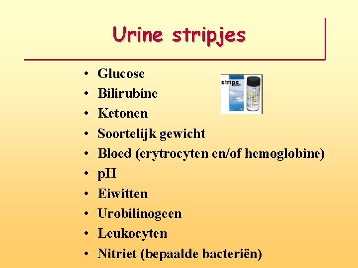 Urine stripjes • • • Glucose Bilirubine Ketonen Soortelijk gewicht Bloed (erytrocyten en/of hemoglobine)