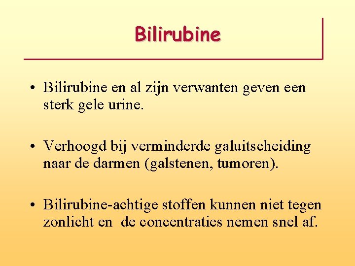 Bilirubine • Bilirubine en al zijn verwanten geven een sterk gele urine. • Verhoogd
