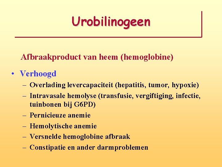 Urobilinogeen Afbraakproduct van heem (hemoglobine) • Verhoogd – Overlading levercapaciteit (hepatitis, tumor, hypoxie) –