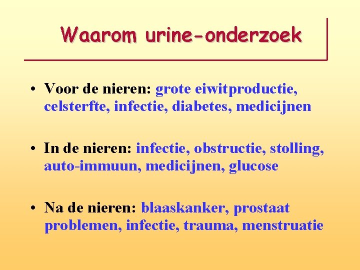 Waarom urine-onderzoek • Voor de nieren: grote eiwitproductie, celsterfte, infectie, diabetes, medicijnen • In