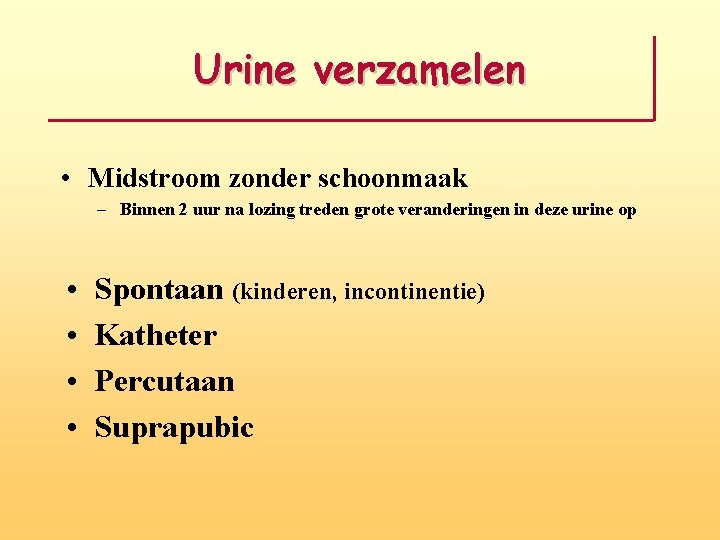 Urine verzamelen • Midstroom zonder schoonmaak – Binnen 2 uur na lozing treden grote
