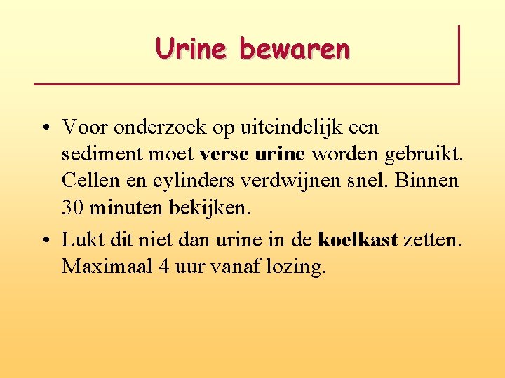 Urine bewaren • Voor onderzoek op uiteindelijk een sediment moet verse urine worden gebruikt.