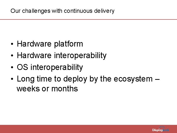 Our challenges with continuous delivery • • Hardware platform Hardware interoperability OS interoperability Long