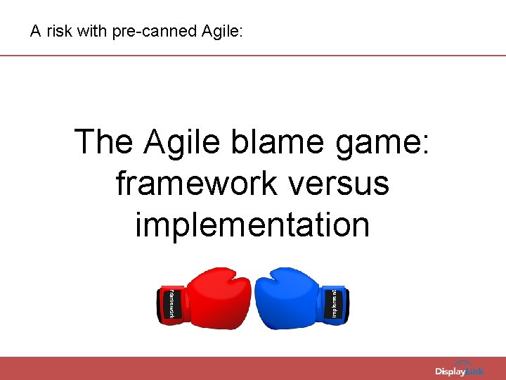 A risk with pre-canned Agile: Framework Implement The Agile blame game: framework versus implementation