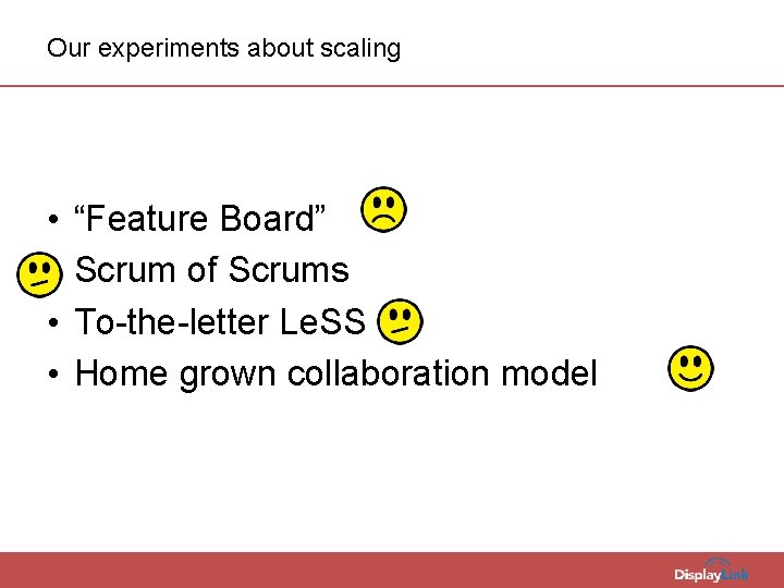 Our experiments about scaling • • “Feature Board” Scrum of Scrums To-the-letter Le. SS
