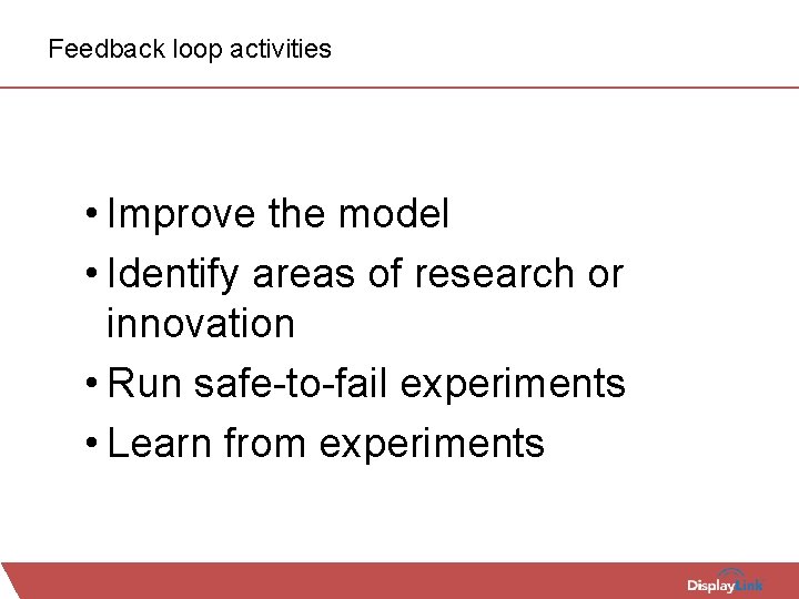 Feedback loop activities • Improve the model • Identify areas of research or innovation