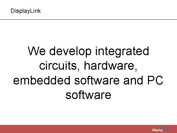 Display. Link We develop integrated circuits, hardware, embedded software and PC software 