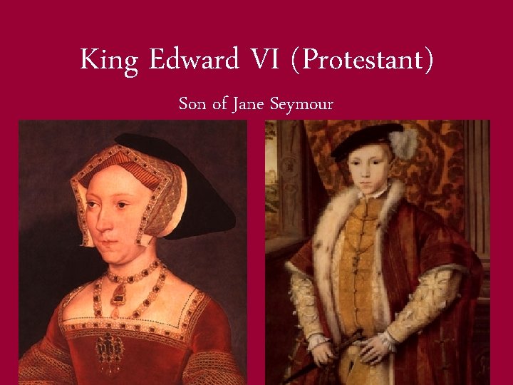 King Edward VI (Protestant) Son of Jane Seymour 