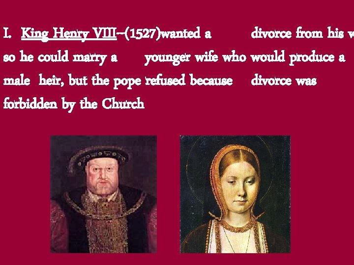 I. King Henry VIII--(1527)wanted a divorce from his w so he could marry a